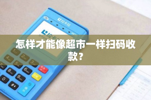 怎样才能像超市一样扫码收款？