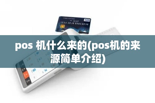 pos 机什么来的(pos机的来源简单介绍)