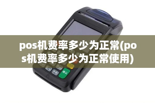 pos机费率多少为正常(pos机费率多少为正常使用)