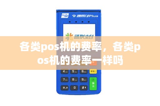 各类pos机的费率，各类pos机的费率一样吗