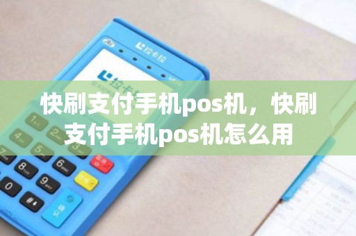 快刷支付手机pos机，快刷支付手机pos机怎么用