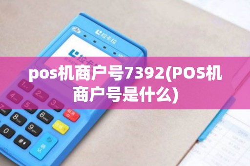 pos机商户号7392(POS机商户号是什么)