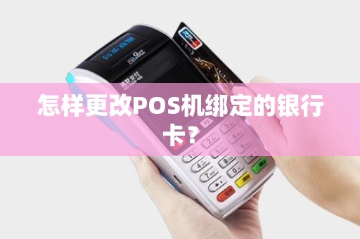 怎样更改POS机绑定的银行卡？