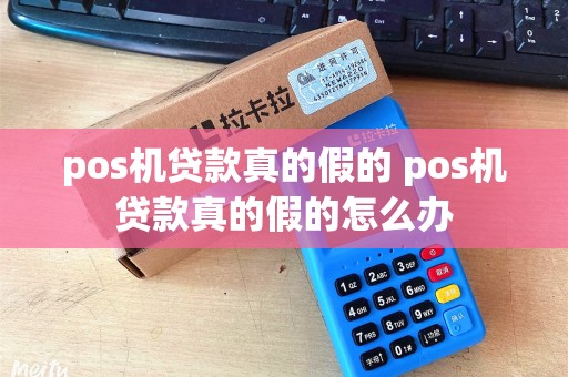 pos机贷款真的假的 pos机贷款真的假的怎么办