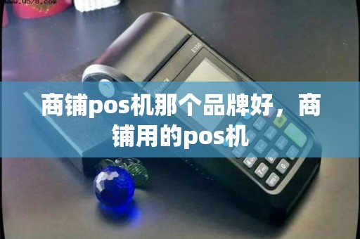 商铺pos机那个品牌好，商铺用的pos机