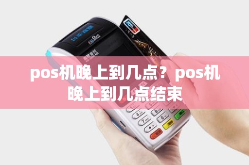 pos机晚上到几点？pos机晚上到几点结束