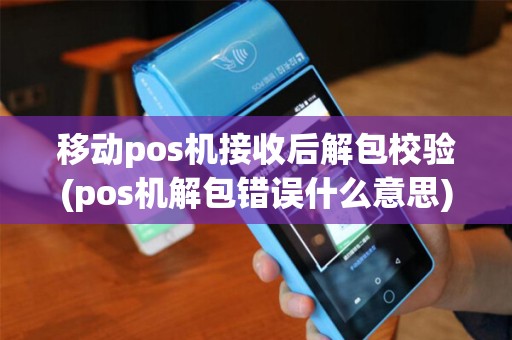 移动pos机接收后解包校验(pos机解包错误什么意思)