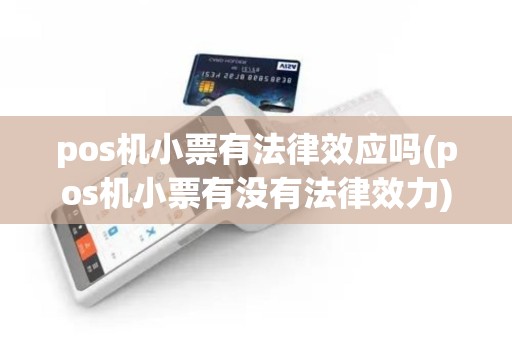pos机小票有法律效应吗(pos机小票有没有法律效力)