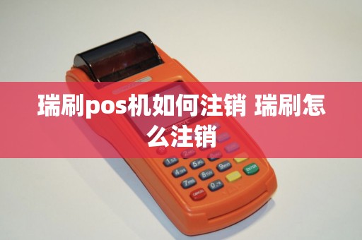 瑞刷pos机如何注销 瑞刷怎么注销