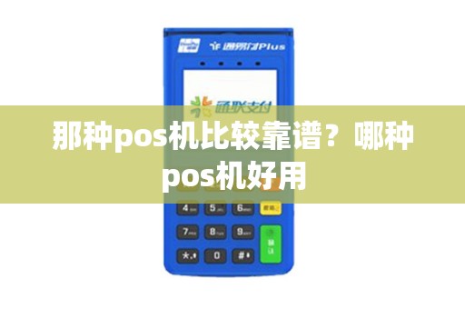 那种pos机比较靠谱？哪种pos机好用