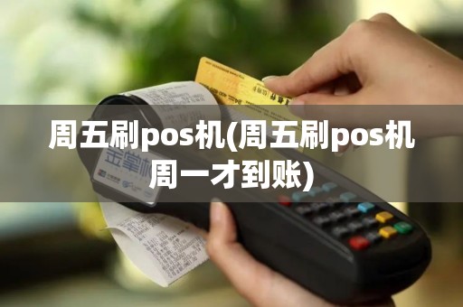 周五刷pos机(周五刷pos机周一才到账)