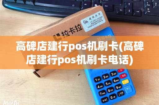 高碑店建行pos机刷卡(高碑店建行pos机刷卡电话)