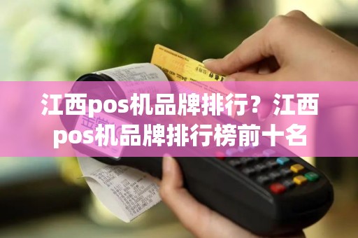 江西pos机品牌排行？江西pos机品牌排行榜前十名
