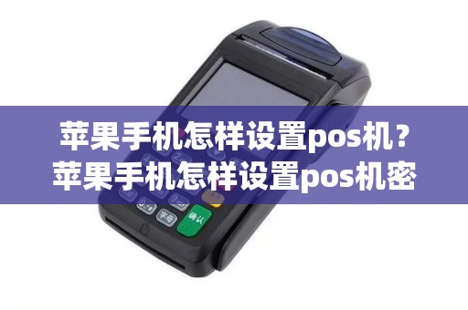 苹果手机怎样设置pos机？苹果手机怎样设置pos机密码