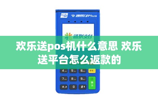 欢乐送pos机什么意思 欢乐送平台怎么返款的