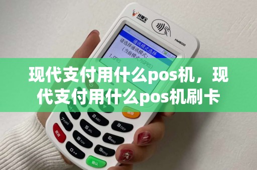 现代支付用什么pos机，现代支付用什么pos机刷卡
