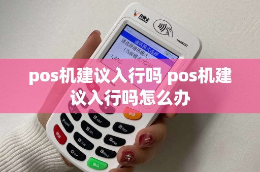 pos机建议入行吗 pos机建议入行吗怎么办
