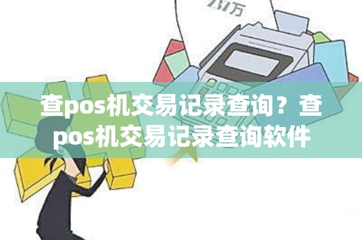 查pos机交易记录查询？查pos机交易记录查询软件