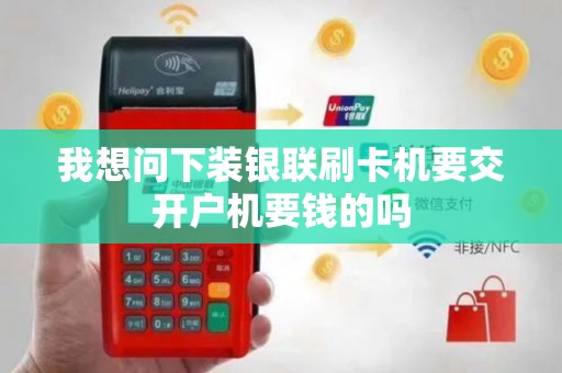 我想问下装银联刷卡机要交开户机要钱的吗