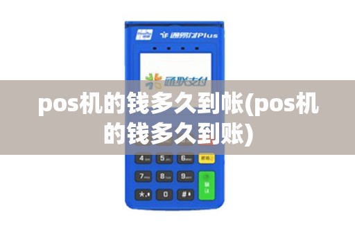 pos机的钱多久到帐(pos机的钱多久到账)