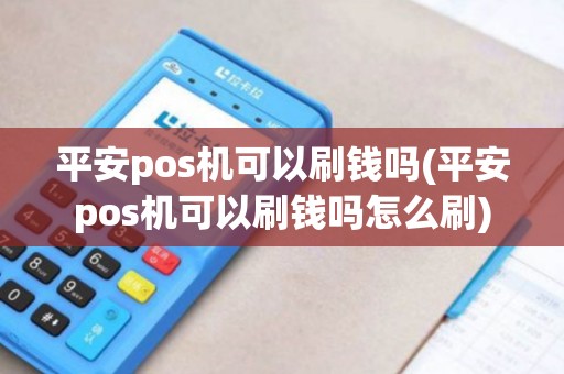 平安pos机可以刷钱吗(平安pos机可以刷钱吗怎么刷)