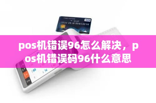 pos机错误96怎么解决，pos机错误码96什么意思