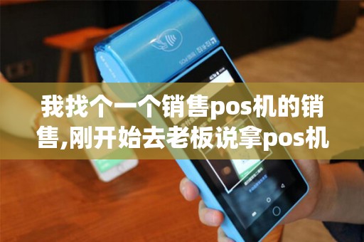 我找个一个销售pos机的销售,刚开始去老板说拿pos机需要...