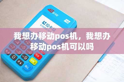 我想办移动pos机，我想办移动pos机可以吗