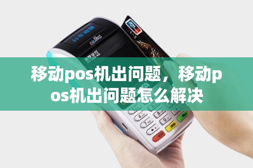 移动pos机出问题，移动pos机出问题怎么解决