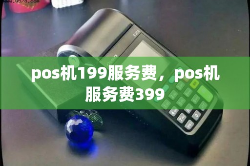 pos机199服务费，pos机服务费399