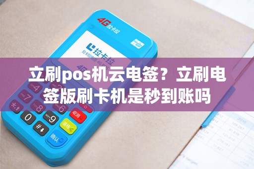 立刷pos机云电签？立刷电签版刷卡机是秒到账吗