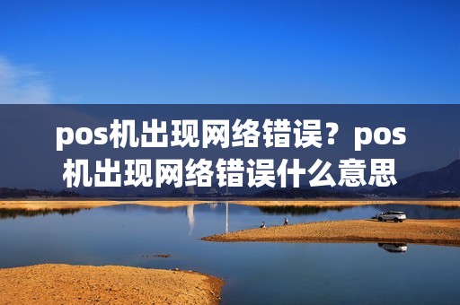 pos机出现网络错误？pos机出现网络错误什么意思