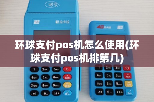 环球支付pos机怎么使用(环球支付pos机排第几)