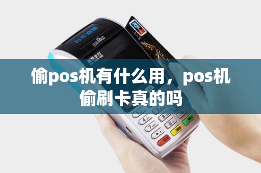 偷pos机有什么用，pos机偷刷卡真的吗