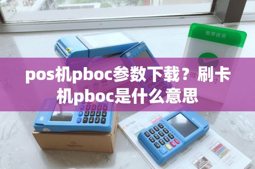 pos机pboc参数下载？刷卡机pboc是什么意思