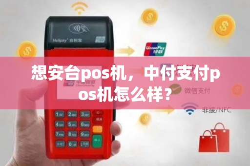 想安台pos机，中付支付pos机怎么样？