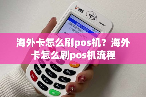 海外卡怎么刷pos机？海外卡怎么刷pos机流程
