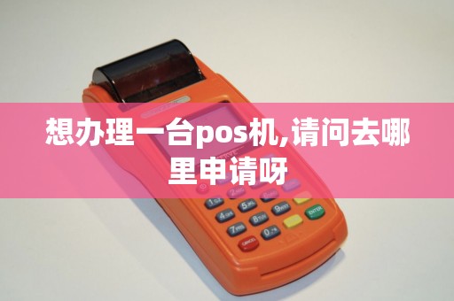 想办理一台pos机,请问去哪里申请呀
