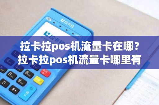 拉卡拉pos机流量卡在哪？拉卡拉pos机流量卡哪里有卖