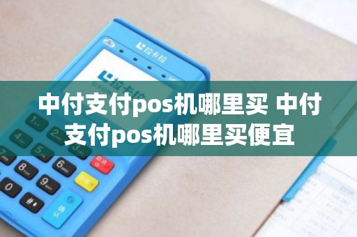 中付支付pos机哪里买 中付支付pos机哪里买便宜