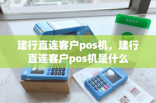 建行直连客户pos机，建行直连客户pos机是什么