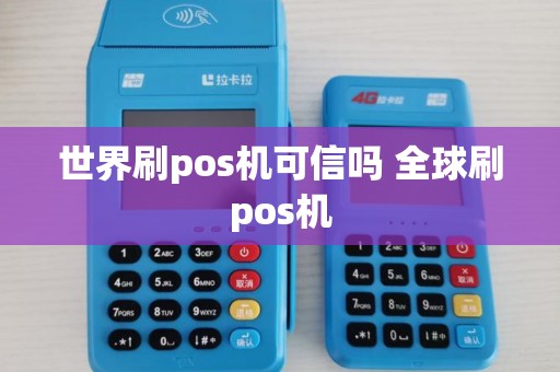 世界刷pos机可信吗 全球刷pos机