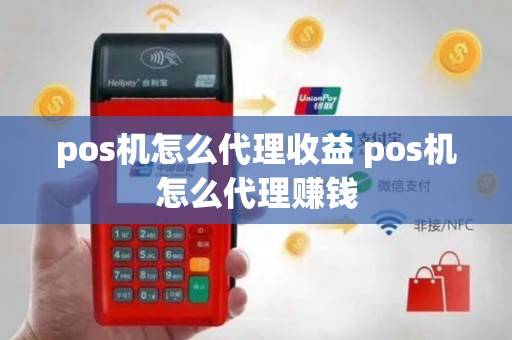 pos机怎么代理收益 pos机怎么代理赚钱