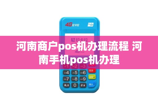 河南商户pos机办理流程 河南手机pos机办理