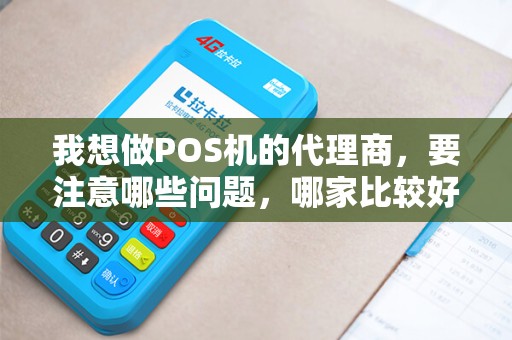 我想做POS机的代理商，要注意哪些问题，哪家比较好？