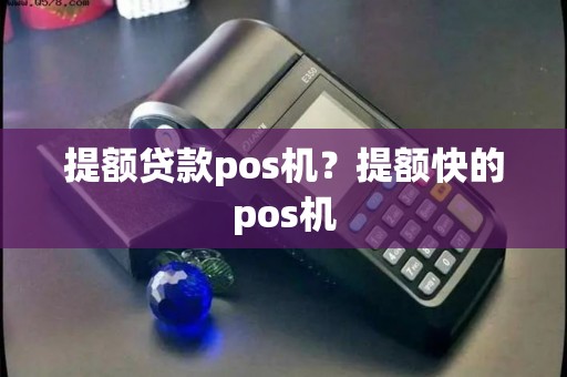 提额贷款pos机？提额快的pos机
