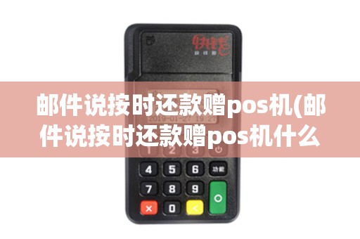 邮件说按时还款赠pos机(邮件说按时还款赠pos机什么意思)