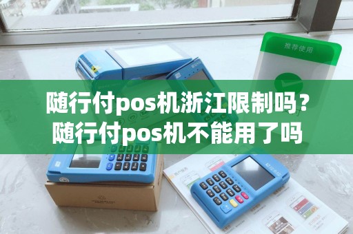 随行付pos机浙江限制吗？随行付pos机不能用了吗