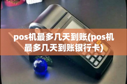 pos机最多几天到账(pos机最多几天到账银行卡)