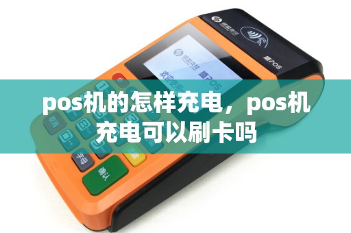 pos机的怎样充电，pos机充电可以刷卡吗
